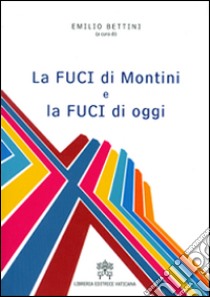 La FUCI di Montini e la FUCI di oggi libro di Bettini E. (cur.)