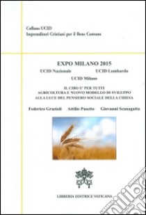 Expo Milano 2015. Il cibo è per tutti. Agricoltura e nuovo modello di sviluppo alla luce del pensiero sociale della Chiesa libro di Grazioli Federico; Pasetto Attilio; Scanagatta Giovanni