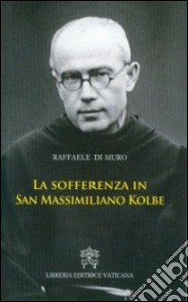 La sofferenza in San Massimiliano Kolbe libro di Di Muro Raffaele