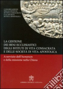 La gestione dei beni ecclesiastici degli istituti di vita consacrata e delle società di vita apostolica. A servizio dell'humanum e della missione nella Chiesa libro di Congreg. Ist. vita consacrata e Soc. vita apostol. (cur.)