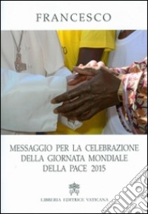 Messaggio per la celebrazione della Giornata Mondiale della Pace 2015 libro di Francesco (Jorge Mario Bergoglio)