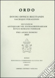 Ordo. Divini officii recitandi sacrique peragendi. Secundum antiquam vel extraordinariam ritus romani formam pro anno domini 2015 libro di Pontificia commissione ecclesia dei (cur.)