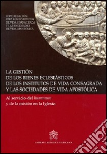 La gestión de los bienes eclesiásticos de los institutos de vida consagrada y las sociedades de vida apostólica. Al servicio del humanum y de la misión en la Iglesia libro di Congreg. Ist. vita consacrata e Soc. vita apostol. (cur.)