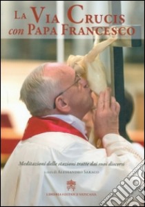 La via crucis con papa Francesco. Meditazioni delle stazioni tratte dai suoi discorsi libro di Francesco (Jorge Mario Bergoglio); Saracco A. (cur.)