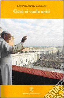 Gesù ci vuole uniti. Le parole di papa Francesco libro di Francesco (Jorge Mario Bergoglio)