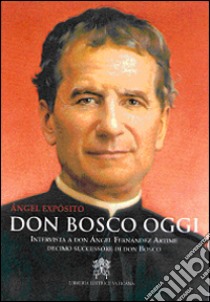 Don Bosco oggi. Intervista a don Ángel Fernández Artime, decimo successore di don Bosco libro di Expósito Mora Ángel