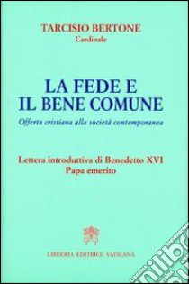 La fede e il bene comune. Offerta cristiana alla società contemporanea libro di Bertone Tarcisio