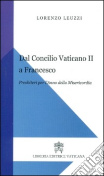 Dal Concilio Vaticano II a Francesco. Presbiteri per l'anno della misericordia libro di Leuzzi Lorenzo