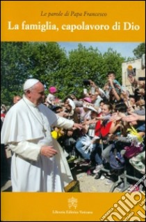 La famiglia, capolavoro di Dio libro di Francesco (Jorge Mario Bergoglio)