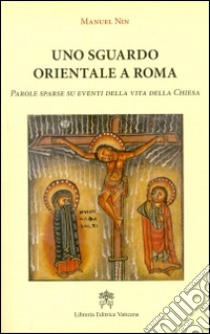 Uno sguardo orientale a Roma. Parole sparse su eventi della vita della Chiesa libro di Nin Manuel