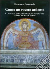 Come un roveto ardente. La teologia visiva della Basilica Benedettina di Sant'Angelo in Formis libro di Duonnolo Francesco