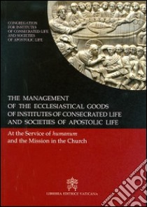 The management of the ecclesiastical goods of institutes of consecrated life and societis of apostolic life. At the service of the humanum and of mission... libro di Congregazione per gli istituti di vita consacrata (cur.)