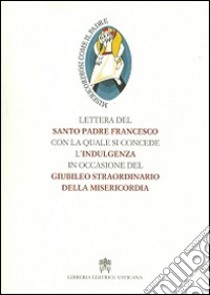 Lettera del santo padre Francesco con la quale si concede l'indulgenza in occasione del Giubileo straordinario della misericordia libro di Francesco (Jorge Mario Bergoglio)