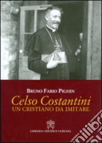 Celso Costantini. Un cristiano da imitare libro di Pighin Bruno Fabio