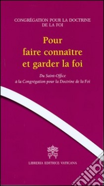 Pour faire connaitre et garder la foi. Du Saint-Office à la Congrégation pour la doctrine de la foi libro di Congregazione per la dottrina della fede (cur.)