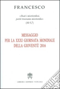 Messaggio per la 21ª Giornata Mondiale della Gioventù 2016. «Beati i misericordiosi, perché troveranno misericordia» (Mt 5,7) libro di Francesco (Jorge Mario Bergoglio)