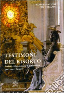 Testimoni del risorto. Atti del corso annuale di formazione per i nuovi vescovi libro di Congregazione per i vescovi (cur.)