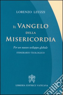 Il Vangelo della misericordia. Per un nuovo sviluppo globale. Itinerario teologico libro di Leuzzi Lorenzo