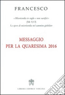 Messaggio per la Quaresima 2016 libro di Francesco (Jorge Mario Bergoglio)