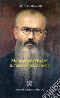 Massimiliano Kolbe. Il trionfo dell'amore libro di Di Muro Raffaele