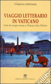 Viaggio letterario in Vaticano. Con la vespa rossa a Piazza San Pietro libro di Höfferer Christina