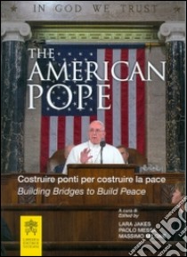 The american pope. Building bridges to build peace-Costruire ponti per costruire la pace. Ediz. bilingue libro di Jakes L. (cur.); Messa P. (cur.); Milone M. (cur.)