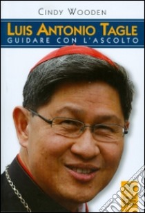 Luis Antonio Tagle. Guidare con l'ascolto libro di Wooden Cindy