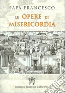 Le opere di misericordia libro di Francesco (Jorge Mario Bergoglio); Merola G. (cur.)