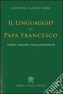 Il linguaggio di papa Francesco. Analisi, creatività e norme grammaticali libro di Sgroi Salvatore C.