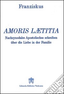 Amoris laetitia. Nachsynodales Apostolisches Schreiben über die Liebe in der Familie libro di Francesco (Jorge Mario Bergoglio)