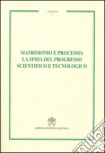 Matrimonio e processo. La sfida del progresso scientifico e tecnologico. Annales. Vol. 1 libro