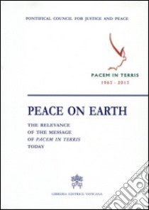 Peace on earth: the relevance of the message of «Pacem in terris» today libro di Pontificio consiglio giustizia e pace (cur.)