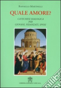 Quale amore? Catechesi dialogica per giovani, fidanzati, sposi. Nuova ediz. libro di Martinelli Raffaello