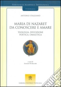 Maria di Nazaret da conoscere e amare. Teologia, devozione, poetica, omiletica libro di Staglianò Antonio; Petriglieri I. (cur.)