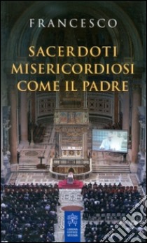 Sacerdoti misericordiosi come il Padre libro di Francesco (Jorge Mario Bergoglio)