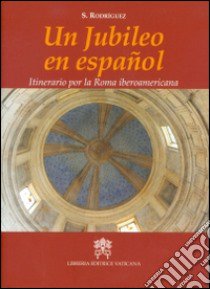 Un jubileo en Español. Itinerario por la Roma iberoamericana libro di Rodríguez Sergi