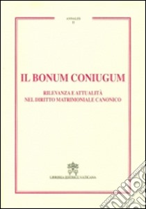 Il Bonum coniugum. Rilevanza e attualità nel diritto matrimoniale canonico libro di Bresciani M. C. (cur.); Catozzella F. (cur.); Gullo A. (cur.)