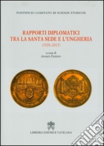 Rapporti diplomatici tra la Santa Sede e l'Ungheria (1920-2015) libro di Fejerdy A. (cur.); Pontificio comitato di scienze storiche (cur.)