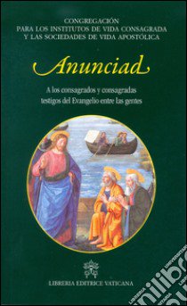 Anunciad. A los consagrados y consagradas testigos del Evangelio entre las gentes libro di Congreg. Ist. vita consacrata e Soc. vita apostol. (cur.)