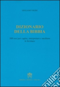 Dizionario della Bibbia. 500 voci per capire, interpretare e meditare le scritture libro di Vigini Giuliano