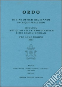 Ordo. Divini officii recitandi sacrique peragendi. Secundum antiquam vel extraordinariam ritus romani formam pro anno domini 2017 libro di Pontificia commissione ecclesia dei (cur.)