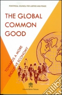 The global common god. Towards a more inclusive economy libro di Pontificio Consiglio della giustizia e della pace (cur.)