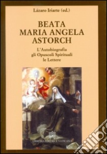 L'autobiografia, gli opuscoli spirituali, le lettere  libro di Astorch Maria Angela (beata); Lazaro I. (cur.)