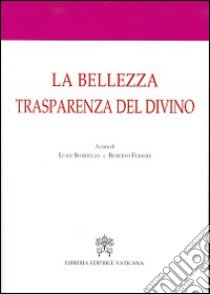 La bellezza trasparenza del divino. Atti del 3° Convegno internazionale di mistica cristiana libro di Borriello L. (cur.); Ferrari R. (cur.)