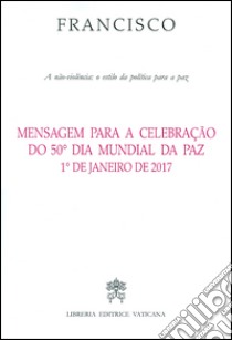 Mensagem para a celebração do 50° dia mundial da paz 1° de janeiro de 2017 libro di Francesco (Jorge Mario Bergoglio)