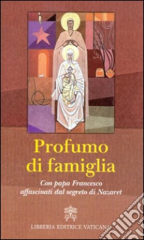 Profumo di famiglia. Con papa Francesco affascinati dal segreto di Nazaret libro di Giampietro N. (cur.); Monzio Compagnoni G. (cur.)