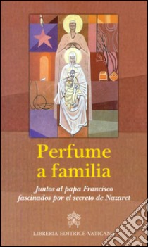 Perfume a familia. Juntos al papa Francisco fascinados por el secreto de Nazaret libro di Giampietro N. (cur.); Monzio Compagnoni G. (cur.)