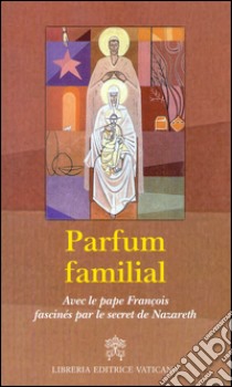 Parfum familial. Avec le pape François fascinés par le secret de Nazareth libro di Giampietro N. (cur.); Monzio Compagnoni G. (cur.)