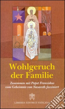 Wohlgeruch der Familie. Zusammen mit Papst Franziskus vom Geheimnis von Nazareth fasziniert libro di Giampietro N. (cur.); Monzio Compagnoni G. (cur.)