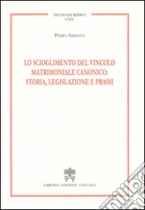 Lo scioglimento del vincolo matrimoniale canonico: storia, legislazione e prassi libro di Amenta Piero